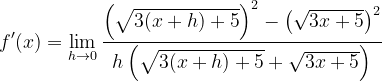 \dpi{120} f'(x)=\lim_{h\rightarrow 0}\frac{\left (\sqrt{3(x+h)+5} \right )^{2}-\left (\sqrt{3x+5} \right )^{2}}{h\left (\sqrt{3(x+h)+5}+\sqrt{3x+5} \right )}